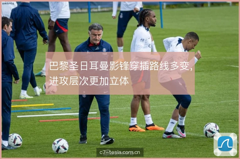 巴黎圣日耳曼影锋穿插路线多变，进攻层次更加立体