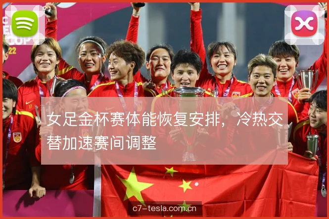 女足金杯赛体能恢复安排，冷热交替加速赛间调整